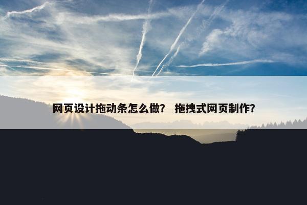 网页设计拖动条怎么做？ 拖拽式网页制作？
