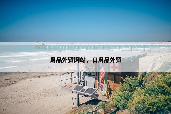 用品外贸网站，日用品外贸