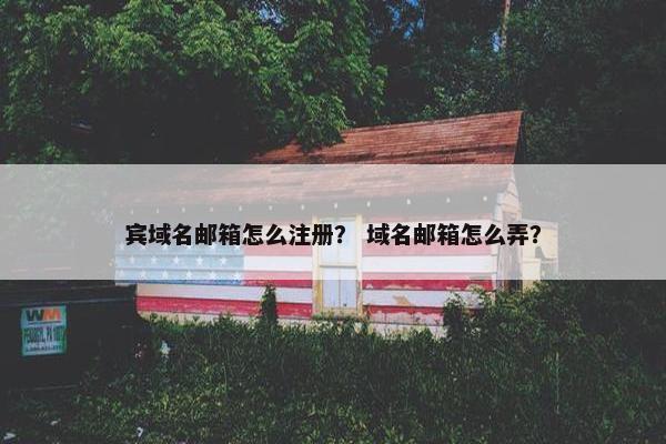 宾域名邮箱怎么注册？ 域名邮箱怎么弄？