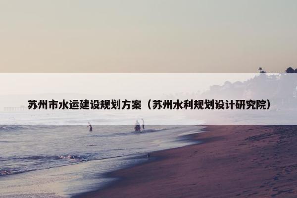 苏州市水运建设规划方案（苏州水利规划设计研究院）