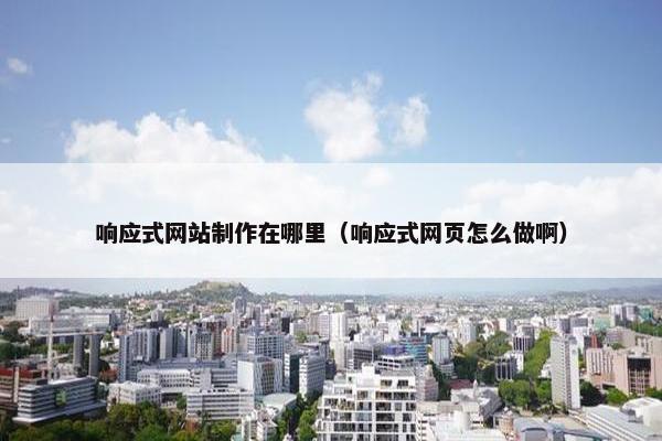 响应式网站制作在哪里（响应式网页怎么做啊）