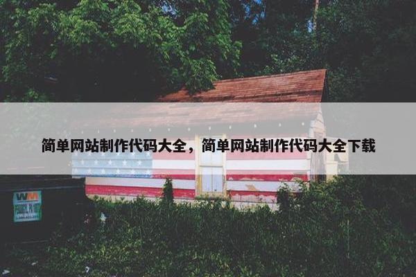 简单网站制作代码大全，简单网站制作代码大全下载