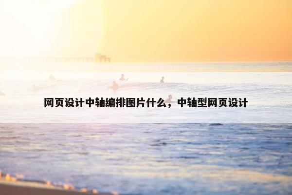 网页设计中轴编排图片什么，中轴型网页设计