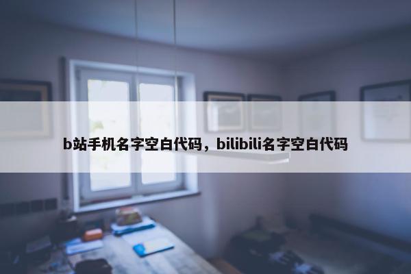 b站手机名字空白代码，bilibili名字空白代码