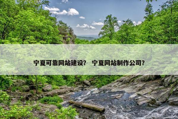 宁夏可靠网站建设？ 宁夏网站制作公司？