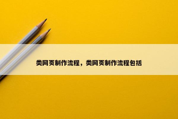 类网页制作流程，类网页制作流程包括
