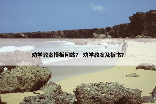 劝学教案模板网站？ 劝学教案及板书？