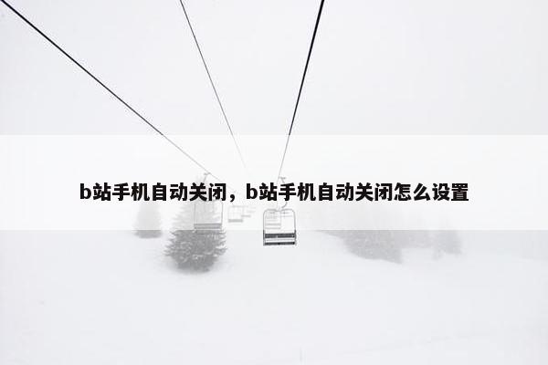 b站手机自动关闭，b站手机自动关闭怎么设置