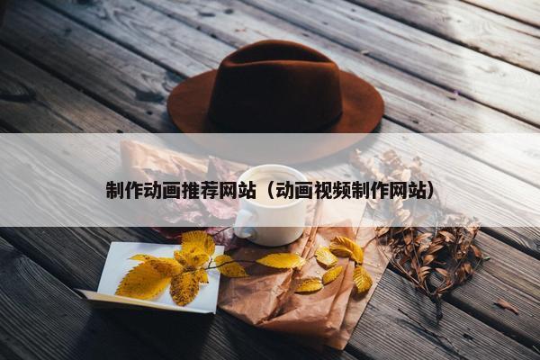 制作动画推荐网站（动画视频制作网站）