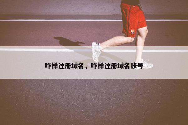 咋样注册域名，咋样注册域名账号