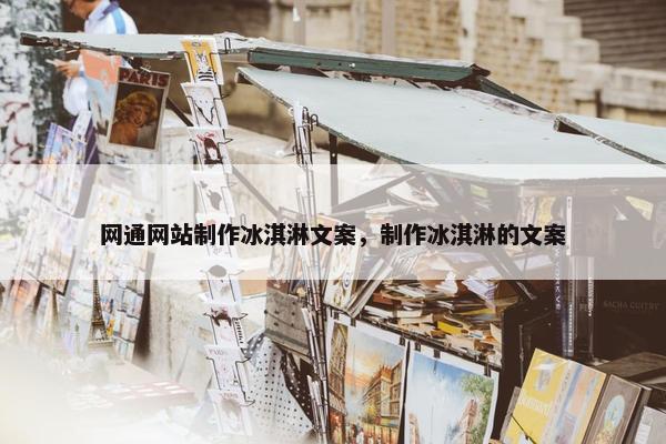 网通网站制作冰淇淋文案，制作冰淇淋的文案