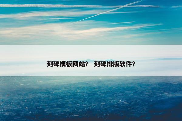 刻碑模板网站？ 刻碑排版软件？