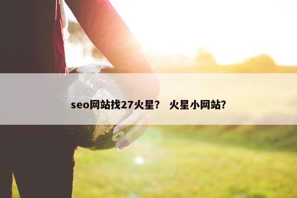 seo网站找27火星？ 火星小网站？