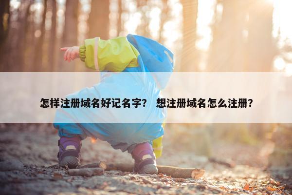 怎样注册域名好记名字？ 想注册域名怎么注册？