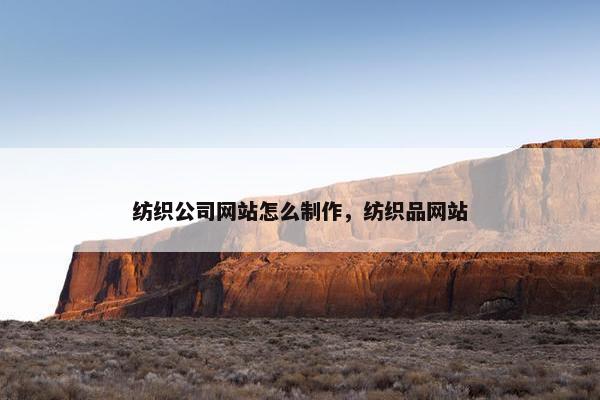 纺织公司网站怎么制作，纺织品网站