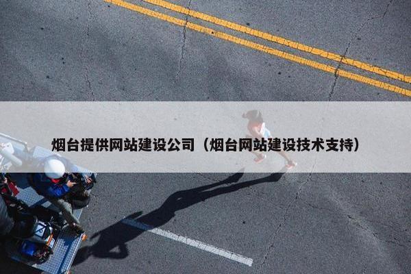 烟台提供网站建设公司（烟台网站建设技术支持）