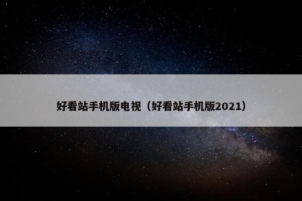 好看站手机版电视（好看站手机版2021）