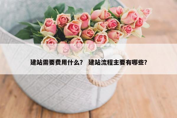 建站需要费用什么？ 建站流程主要有哪些？