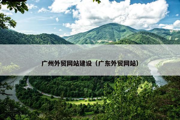 广州外贸网站建设（广东外贸网站）