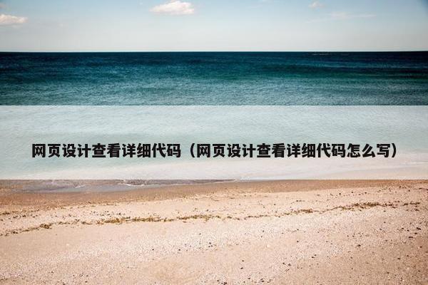 网页设计查看详细代码（网页设计查看详细代码怎么写）