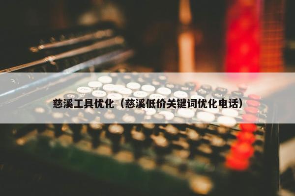 慈溪工具优化（慈溪低价关键词优化电话）