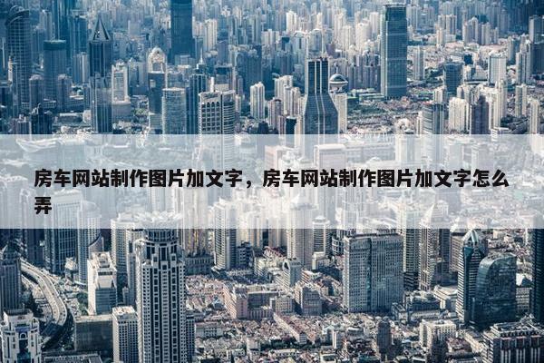 房车网站制作图片加文字，房车网站制作图片加文字怎么弄