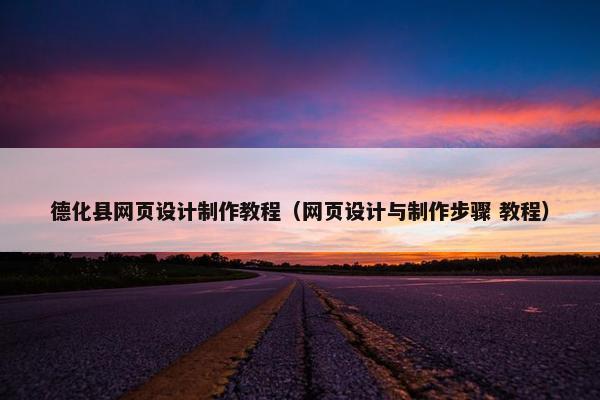 德化县网页设计制作教程（网页设计与制作步骤 教程）