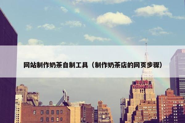 网站制作奶茶自制工具（制作奶茶店的网页步骤）