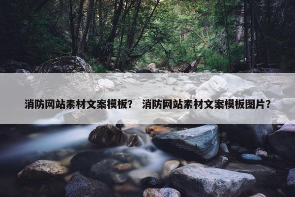 消防网站素材文案模板？ 消防网站素材文案模板图片？