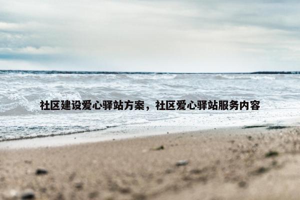 社区建设爱心驿站方案，社区爱心驿站服务内容