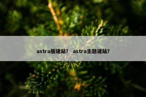 astra版建站？ astra主题建站？