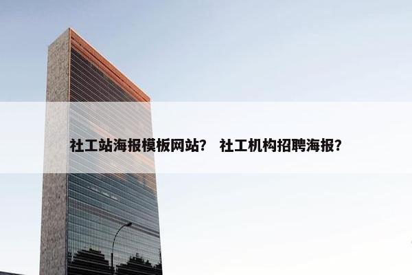 社工站海报模板网站？ 社工机构招聘海报？