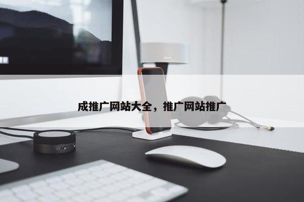 成推广网站大全，推广网站推广
