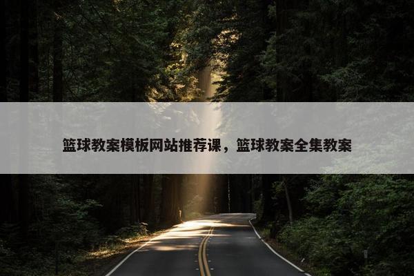 篮球教案模板网站推荐课，篮球教案全集教案
