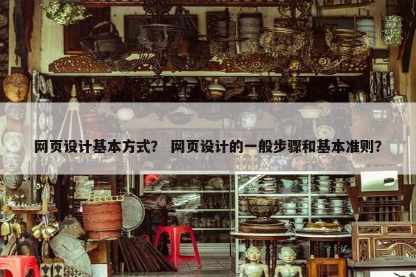 网页设计基本方式？ 网页设计的一般步骤和基本准则？