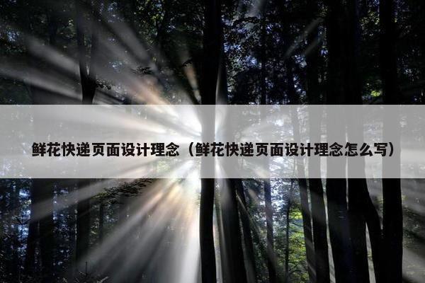 鲜花快递页面设计理念（鲜花快递页面设计理念怎么写）