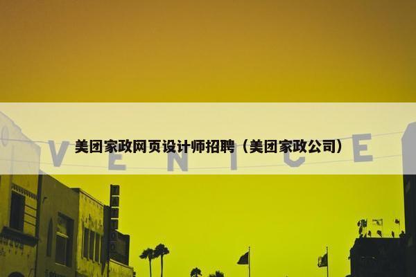美团家政网页设计师招聘（美团家政公司）