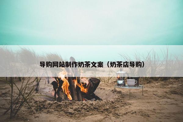 导购网站制作奶茶文案（奶茶店导购）