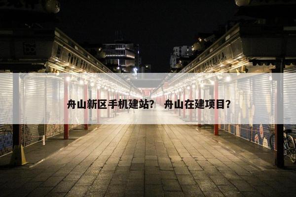 舟山新区手机建站？ 舟山在建项目？
