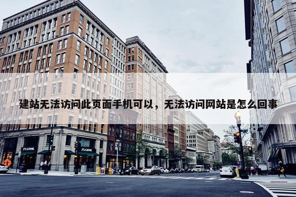 建站无法访问此页面手机可以，无法访问网站是怎么回事