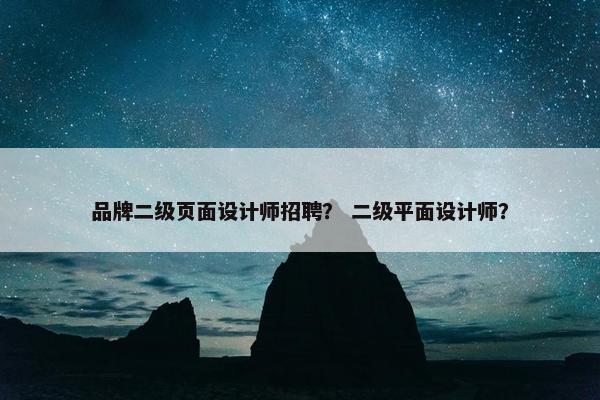 品牌二级页面设计师招聘？ 二级平面设计师？
