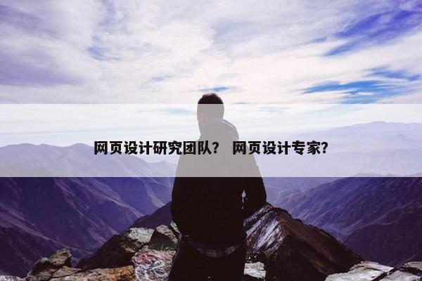网页设计研究团队？ 网页设计专家？