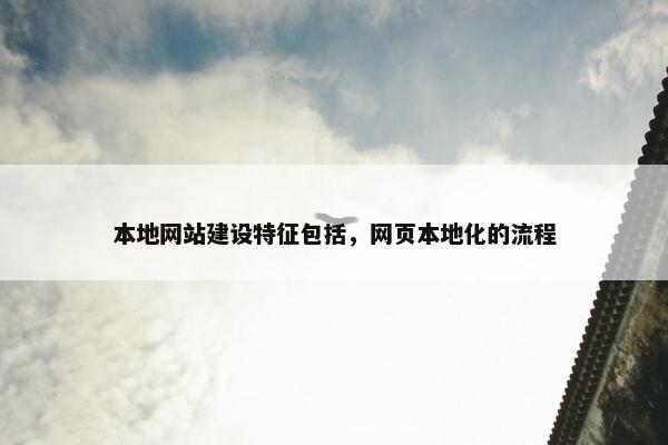 本地网站建设特征包括，网页本地化的流程