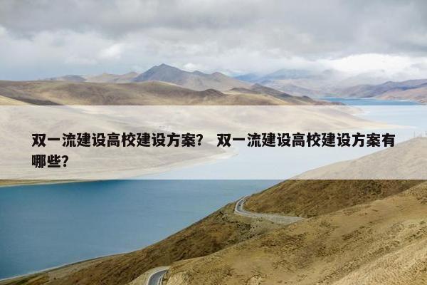 双一流建设高校建设方案？ 双一流建设高校建设方案有哪些？