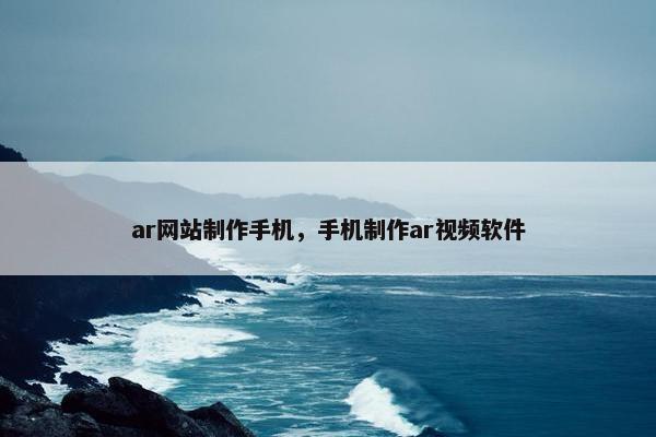 ar网站制作手机，手机制作ar视频软件