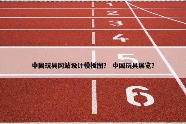 中国玩具网站设计模板图？ 中国玩具展览？