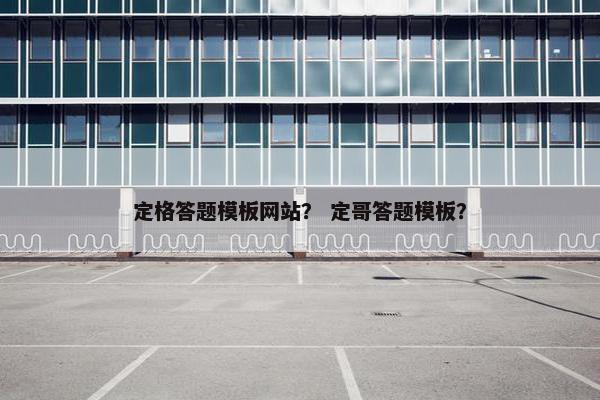 定格答题模板网站？ 定哥答题模板？