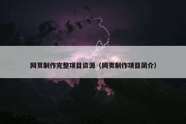网页制作完整项目资源（网页制作项目简介）