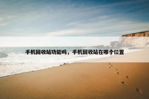 手机回收站功能吗，手机回收站在哪个位置