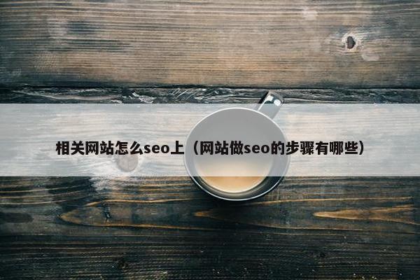 相关网站怎么seo上（网站做seo的步骤有哪些）